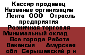 Кассир-продавец › Название организации ­ Лента, ООО › Отрасль предприятия ­ Розничная торговля › Минимальный оклад ­ 1 - Все города Работа » Вакансии   . Амурская обл.,Серышевский р-н